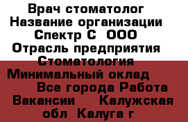 Врач-стоматолог › Название организации ­ Спектр-С, ООО › Отрасль предприятия ­ Стоматология › Минимальный оклад ­ 50 000 - Все города Работа » Вакансии   . Калужская обл.,Калуга г.